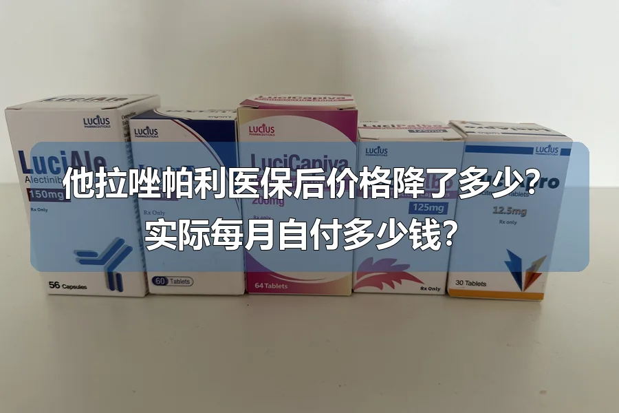 他拉唑帕利医保后价格降了多少？实际每月自付多少钱？
